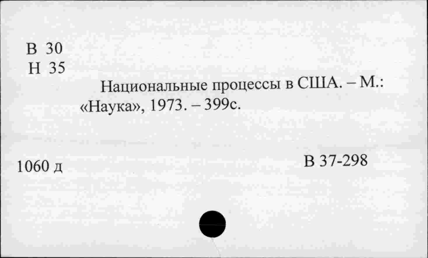 ﻿В 30
Н 35
Национальные процессы в США. - М.: «Наука», 1973. - 399с.
1060 д
В 37-298